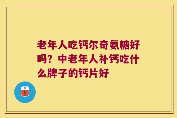 老年人吃钙尔奇氨糖好吗?中老年人补钙吃什么牌子的钙片好 老年人吃钙尔奇氨糖好吗?中老年人补钙吃什么牌子的钙片好