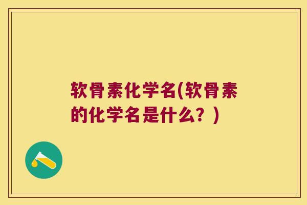软骨素化学名(软骨素的化学名是什么？)