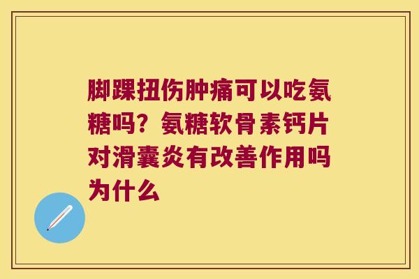 脚踝扭伤肿痛可以吃氨糖吗？氨糖软骨素钙片对有改善作用吗为什么