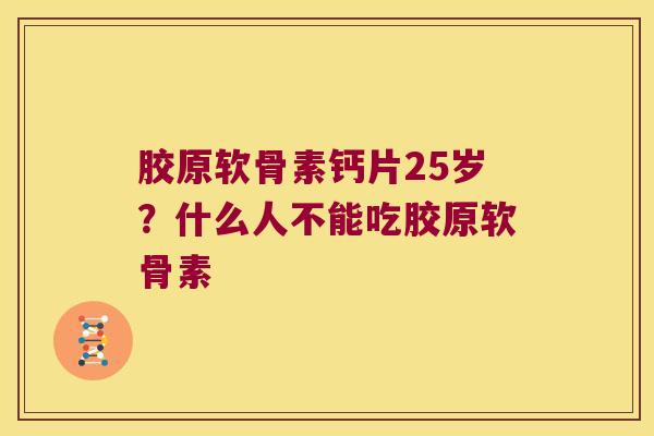 胶原软骨素钙片25岁?什么人不能吃胶原软骨素 胶原软骨素钙片25岁?什么人不能吃胶原软骨素