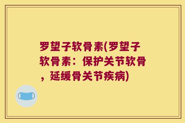 罗望子软骨素(罗望子软骨素:保护关节软骨,延缓骨关节) 罗望子软骨素(罗望子软骨素:保护关节软骨,延缓骨关节)