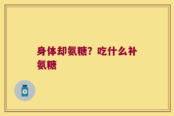 身体却氨糖?吃什么补氨糖 身体却氨糖?吃什么补氨糖
