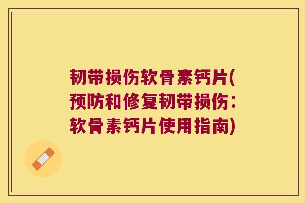 韧带损伤软骨素钙片(和修复韧带损伤:软骨素钙片使用指南) 韧带损伤软骨素钙片(和修复韧带损伤:软骨素钙片使用指南)