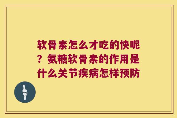 软骨素怎么才吃的快呢？氨糖软骨素的作用是什么关节怎样