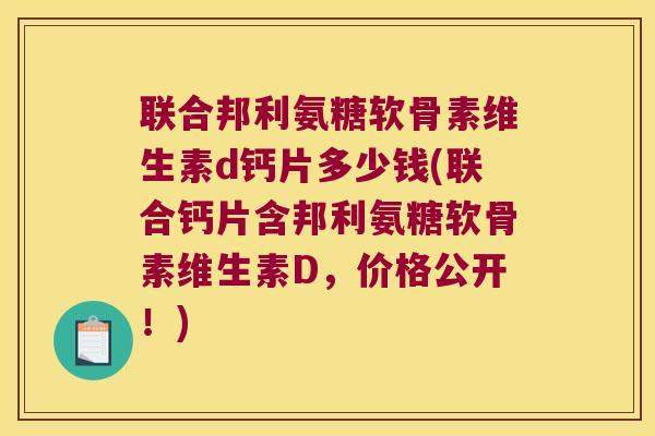联合邦利氨糖软骨素维生素d钙片多少钱(联合钙片含邦利氨糖软骨素维生素D,价格公开!) 联合邦利氨糖软骨素维生素d钙片多少钱(联合钙片含邦利氨糖软骨素维生素D,价格公开!)
