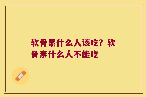 软骨素什么人该吃？软骨素什么人不能吃