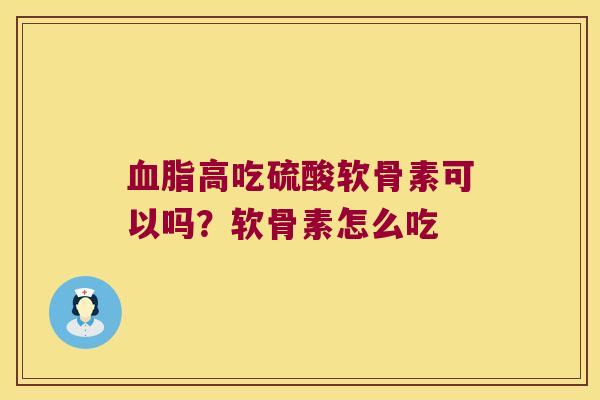 高吃硫酸软骨素可以吗？软骨素怎么吃