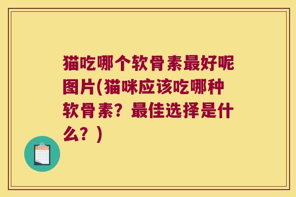 猫吃哪个软骨素好呢图片(猫咪应该吃哪种软骨素？佳选择是什么？)
