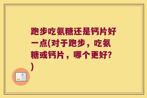 跑步吃氨糖还是钙片好一点(对于跑步，吃氨糖或钙片，哪个更好？)