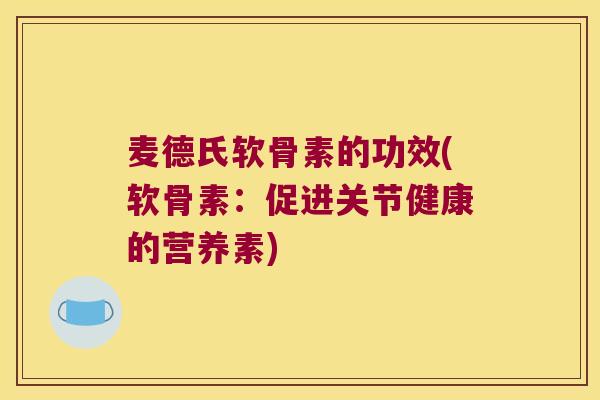 麦德氏软骨素的功效(软骨素：促进关节健康的营养素)