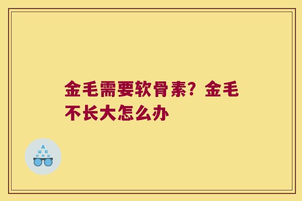 金毛需要软骨素?金毛不长大怎么办 金毛需要软骨素?金毛不长大怎么办