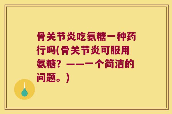 骨吃氨糖一种药行吗(骨可服用氨糖？——一个简洁的问题。)