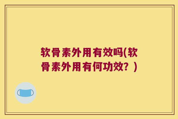软骨素外用有效吗(软骨素外用有何功效?) 软骨素外用有效吗(软骨素外用有何功效?)