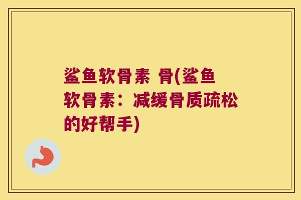 鲨鱼软骨素 骨(鲨鱼软骨素：减缓的好帮手)