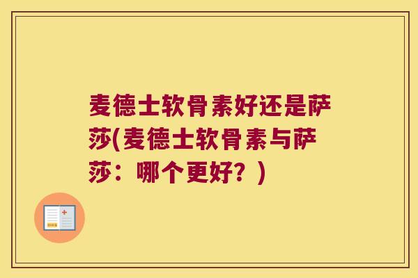 麦德士软骨素好还是萨莎(麦德士软骨素与萨莎:哪个更好?) 麦德士软骨素好还是萨莎(麦德士软骨素与萨莎:哪个更好?)