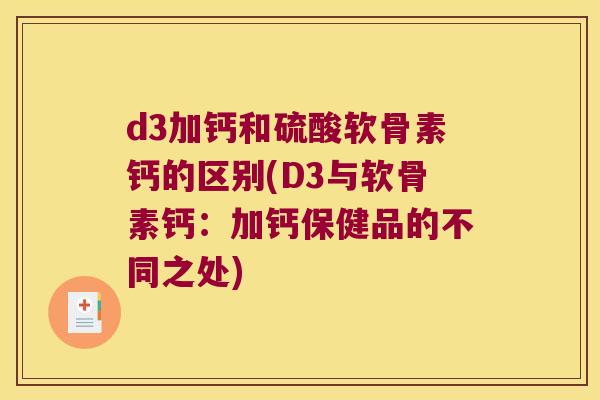 d3加钙和硫酸软骨素钙的区别(D3与软骨素钙:加钙保健品的不同之处) d3加钙和硫酸软骨素钙的区别(D3与软骨素钙:加钙保健品的不同之处)