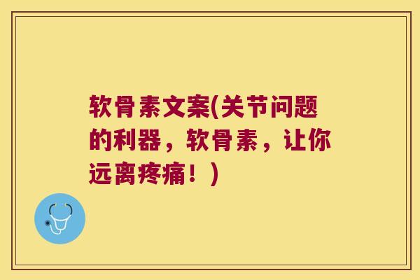 软骨素文案(关节问题的利器,软骨素,让你远离!) 软骨素文案(关节问题的利器,软骨素,让你远离!)
