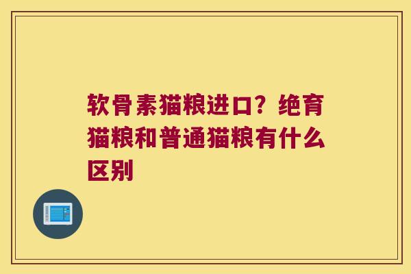 软骨素猫粮进口?绝育猫粮和普通猫粮有什么区别 软骨素猫粮进口?绝育猫粮和普通猫粮有什么区别