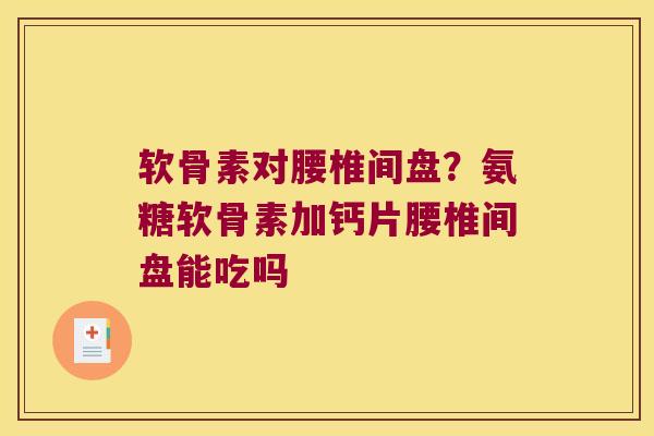 软骨素对腰椎间盘?氨糖软骨素加钙片腰椎间盘能吃吗 软骨素对腰椎间盘?氨糖软骨素加钙片腰椎间盘能吃吗