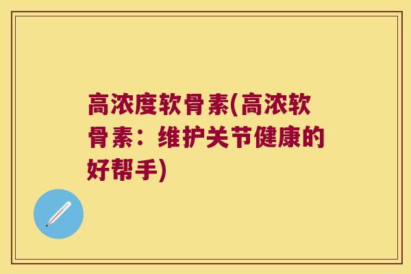 高浓度软骨素(高浓软骨素：维护关节健康的好帮手)