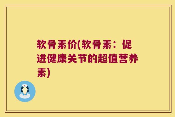 软骨素价(软骨素：促进健康关节的超值营养素)