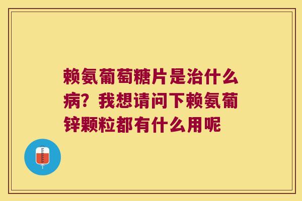 赖氨葡萄糖片是什么？我想请问下赖氨葡锌颗粒都有什么用呢