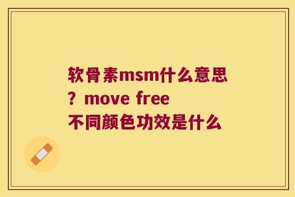 软骨素msm什么意思？move free不同颜色功效是什么