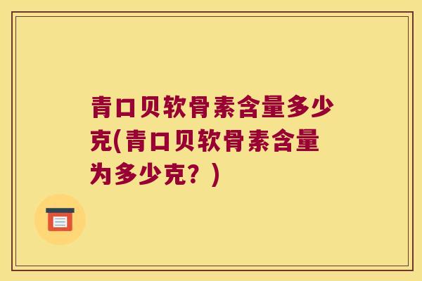 青口贝软骨素含量多少克(青口贝软骨素含量为多少克？)