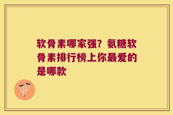 软骨素哪家强？氨糖软骨素排行榜上你爱的是哪款