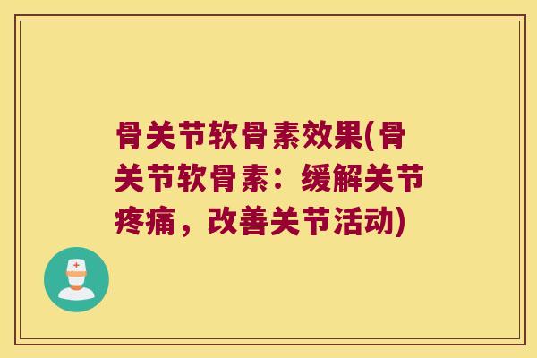 骨关节软骨素效果(骨关节软骨素：缓解关节，改善关节活动)