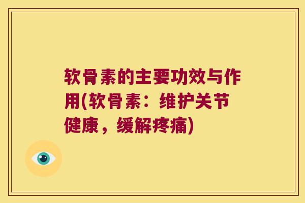 软骨素的主要功效与作用(软骨素：维护关节健康，缓解)