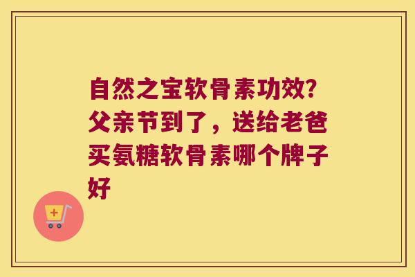 自然之宝软骨素功效?父亲节到了,送给老爸买氨糖软骨素哪个牌子好 自然之宝软骨素功效?父亲节到了,送给老爸买氨糖软骨素哪个牌子好