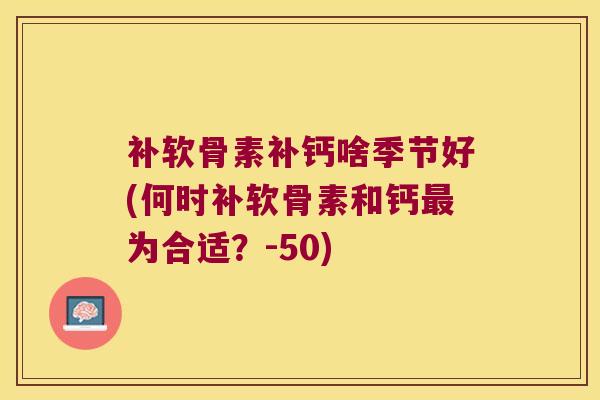 补软骨素补钙啥季节好(何时补软骨素和钙为合适？-50)