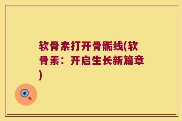软骨素打开骨骺线(软骨素：开启生长新篇章)