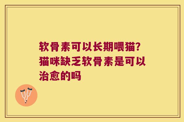 软骨素可以长期喂猫?猫咪缺乏软骨素是可以愈的吗 软骨素可以长期喂猫?猫咪缺乏软骨素是可以愈的吗