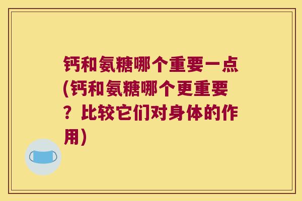 钙和氨糖哪个重要一点(钙和氨糖哪个更重要？比较它们对身体的作用)