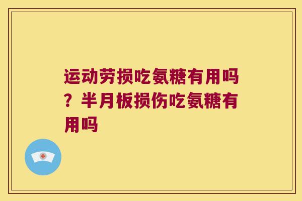 运动劳损吃氨糖有用吗？损伤吃氨糖有用吗