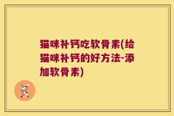 猫咪补钙吃软骨素(给猫咪补钙的好方法-添加软骨素)