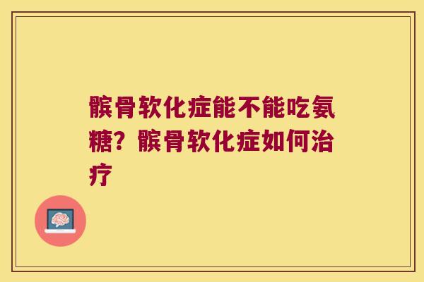 髌骨软化症能不能吃氨糖?髌骨软化症如何 髌骨软化症能不能吃氨糖?髌骨软化症如何