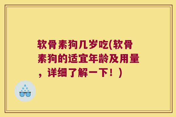 软骨素狗几岁吃(软骨素狗的适宜年龄及用量,详细了解一下!) 软骨素狗几岁吃(软骨素狗的适宜年龄及用量,详细了解一下!)