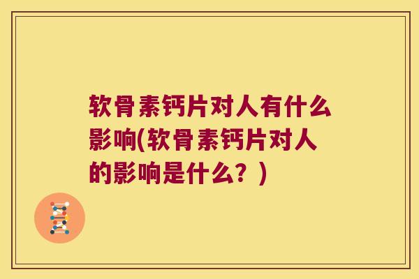 软骨素钙片对人有什么影响(软骨素钙片对人的影响是什么?) 软骨素钙片对人有什么影响(软骨素钙片对人的影响是什么?)