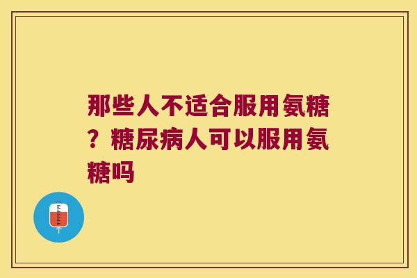 那些人不适合服用氨糖?人可以服用氨糖吗 那些人不适合服用氨糖?人可以服用氨糖吗