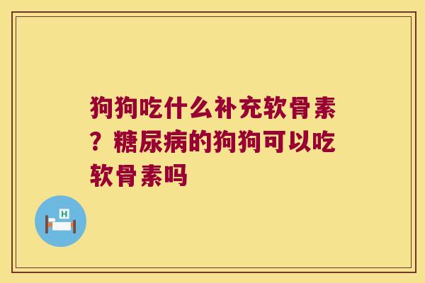 狗狗吃什么补充软骨素?的狗狗可以吃软骨素吗 狗狗吃什么补充软骨素?的狗狗可以吃软骨素吗