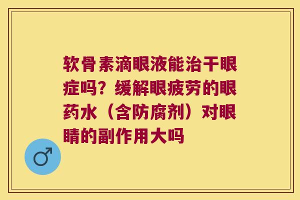 软骨素滴眼液能干眼症吗?缓解眼疲劳的眼药水(含防腐剂)对眼睛的副作用大吗 软骨素滴眼液能干眼症吗?缓解眼疲劳的眼药水(含防腐剂)对眼睛的副作用大吗
