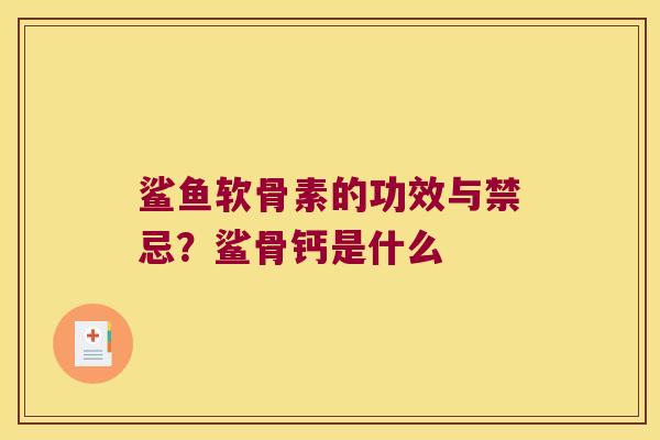 鲨鱼软骨素的功效与禁忌?鲨骨钙是什么 鲨鱼软骨素的功效与禁忌?鲨骨钙是什么