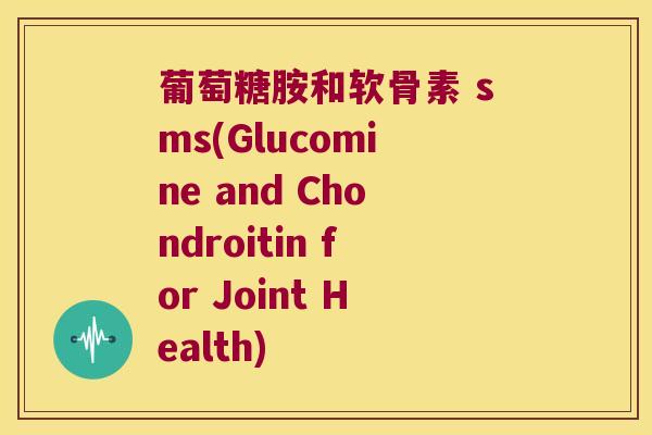 葡萄糖胺和软骨素 sms(Glucomine and Chondroitin for Joint Health) 葡萄糖胺和软骨素 sms(Glucomine and Chondroitin for Joint Health)