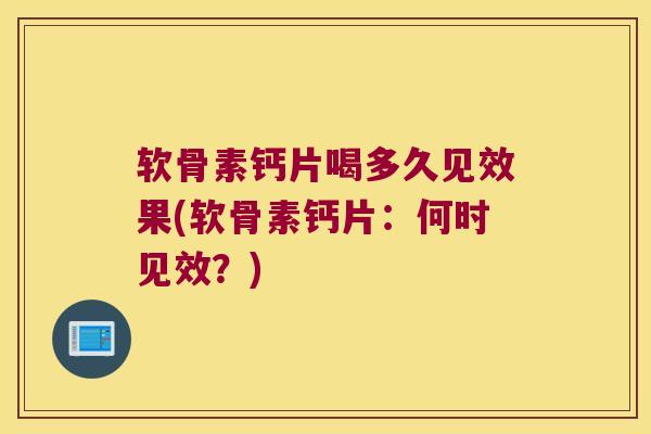 软骨素钙片喝多久见效果(软骨素钙片：何时见效？)