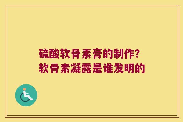 硫酸软骨素膏的制作?软骨素凝露是谁发明的 硫酸软骨素膏的制作?软骨素凝露是谁发明的