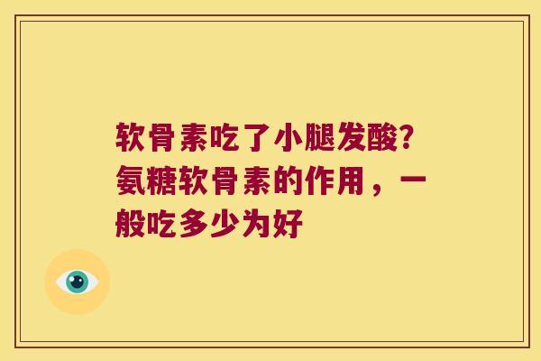 软骨素吃了小腿发酸？氨糖软骨素的作用，一般吃多少为好