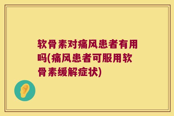 软骨素对患者有用吗(患者可服用软骨素缓解症状) 软骨素对患者有用吗(患者可服用软骨素缓解症状)